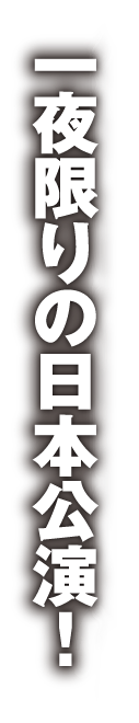 一夜限りの日本公演！